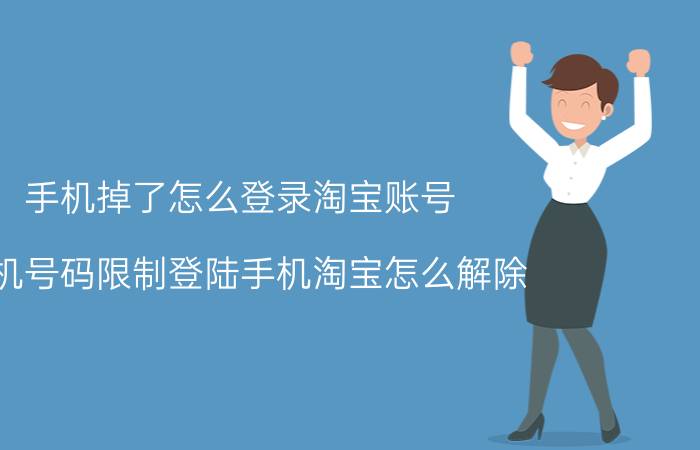 手机掉了怎么登录淘宝账号 手机号码限制登陆手机淘宝怎么解除？